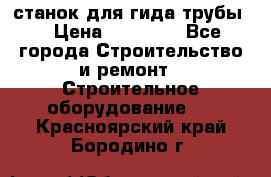 станок для гида трубы  › Цена ­ 30 000 - Все города Строительство и ремонт » Строительное оборудование   . Красноярский край,Бородино г.